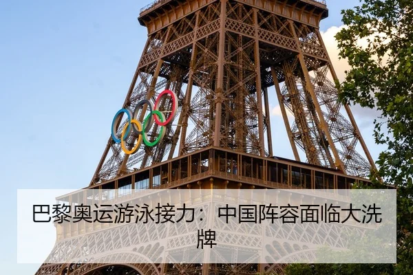 巴黎奥运游泳接力：中国阵容面临大洗牌