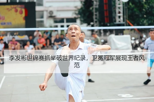 李发彬世锦赛抓举破世界纪录，卫冕冠军展现王者风范