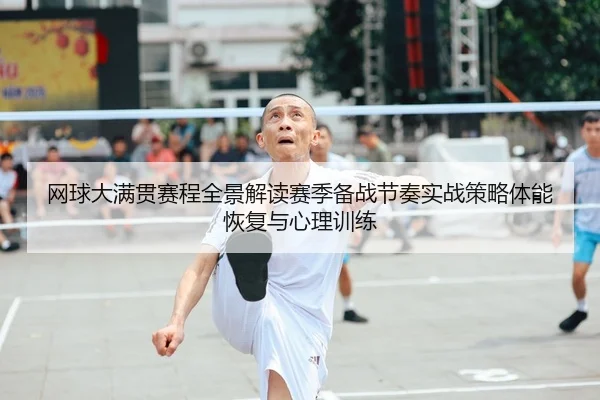 网球大满贯赛程全景解读赛季备战节奏实战策略体能恢复与心理训练
