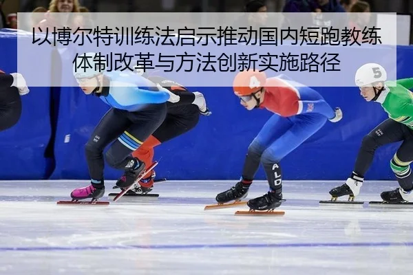 yi-bo-er-te-xun-lian-fa-qi-shi-tui-dong-guo-nei-duan-pao-jiao-lian-ti-zhi-gai-ge-yu-fang-fa-chuang-xin-shi-shi-lu-jing-2-184.jpg